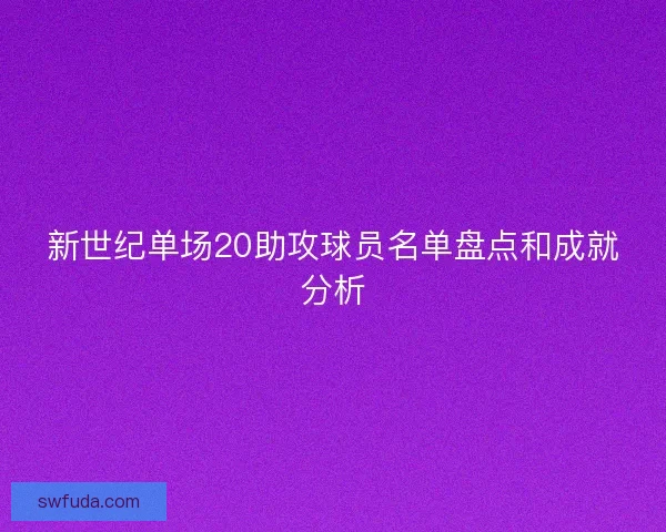 新世纪单场20助攻球员名单盘点和成就分析